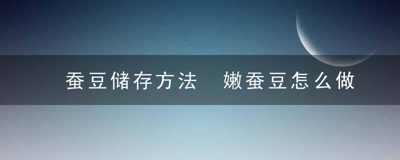 蚕豆储存方法 嫩蚕豆怎么做好吃